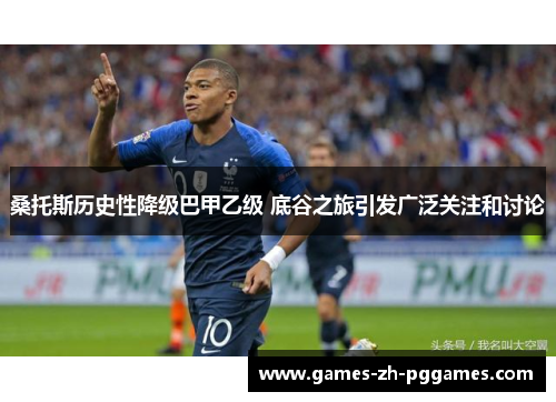 桑托斯历史性降级巴甲乙级 底谷之旅引发广泛关注和讨论 桑托斯历史性降级巴甲乙级 底谷之旅引发广泛关注和讨论