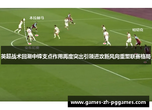 英超战术回潮中锋支点作用再度突出引领进攻新风向重塑联赛格局