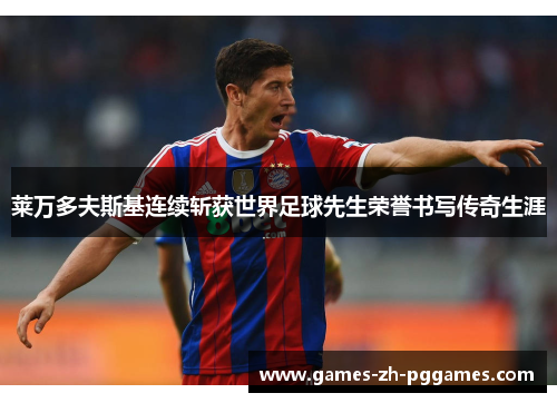 莱万多夫斯基连续斩获世界足球先生荣誉书写传奇生涯