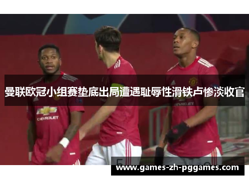 曼联欧冠小组赛垫底出局遭遇耻辱性滑铁卢惨淡收官