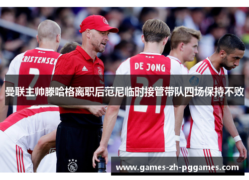 曼联主帅滕哈格离职后范尼临时接管带队四场保持不败