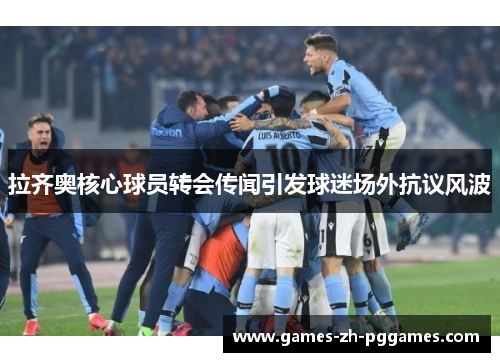 拉齐奥核心球员转会传闻引发球迷场外抗议风波
